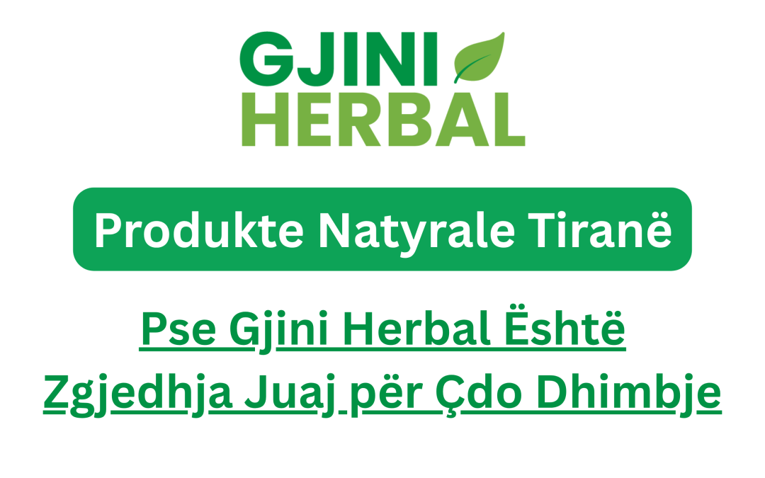 Produkte Natyrale Tiranë – Pse Gjini Herbal Është Zgjedhja Juaj për Çdo Dhimbje